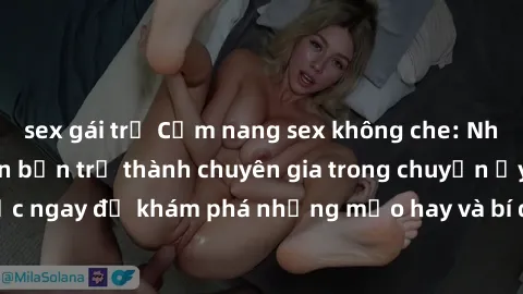 sex gái trẻ Cẩm nang sex không che: Những bí quyết khiến bạn trở thành chuyên gia trong chuyện ấy! Đọc ngay để khám phá những mẹo hay và bí quyết tình dục không che.