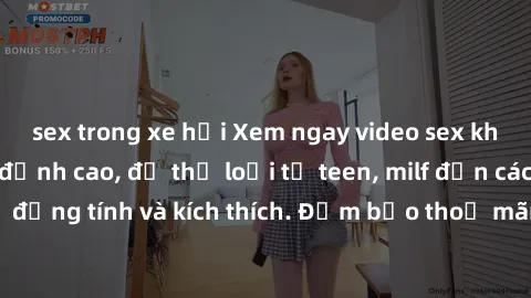 sex trong xe hơi Xem ngay video sex không che miễn phí đỉnh cao, đủ thể loại từ teen, milf đến các cảnh quan hệ đồng tính và kích thích. Đảm bảo thoả mãn mọi khả năng kích thích của bạn!