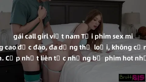 gái call girl việt nam Tải phim sex miễn phí chất lượng cao độc đáo, đa dạng thể loại, không cần đăng ký tài khoản. Cập nhật liên tục những bộ phim hot nhất trên thị trường. Sự lựa chọn hàng đầu cho n