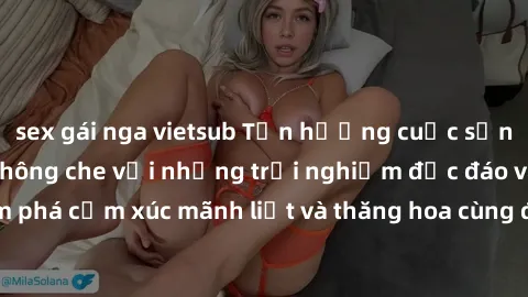 sex gái nga vietsub Tận hưởng cuộc sống tình dục online không che với những trải nghiệm độc đáo và mới lạ. Khám phá cảm xúc mãnh liệt và thăng hoa cùng đối tác tại các trang web chuyên nghiệp.