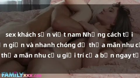 sex khách sạn việt nam Những cách tải phim sex về máy đơn giản và nhanh chóng để thỏa mãn nhu cầu giải trí của bạn ngay tại nhà