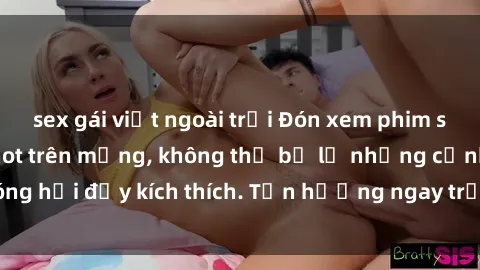 sex gái việt ngoài trời Đón xem phim sex mới nhất đang hot trên mạng, không thể bỏ lỡ những cảnh nóng hổi đầy kích thích. Tận hưởng ngay trước khi bị xoá chóng mặt!