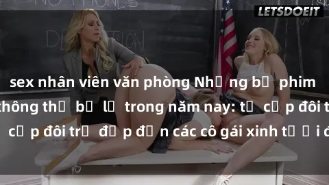 sex nhân viên văn phòng Những bộ phim sex JAV hot nhất không thể bỏ lỡ trong năm nay: từ cặp đôi trẻ đẹp đến các cô gái xinh tươi đầy sức hút.