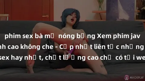 phim sex bà mẹ nóng bỏng Xem phim jav hd miễn phí đỉnh cao không che - Cập nhật liên tục những bộ phim sex hay nhất, chất lượng cao chỉ có tại website chuyên nghiệp hàng đầu.