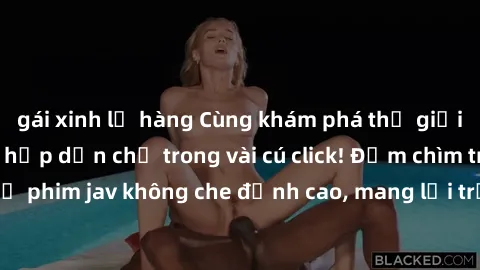 gái xinh lộ hàng Cùng khám phá thế giới jav không che siêu hấp dẫn chỉ trong vài cú click! Đắm chìm trong những bộ phim jav không che đỉnh cao, mang lại trải nghiệm thú vị và đầy kích thích.