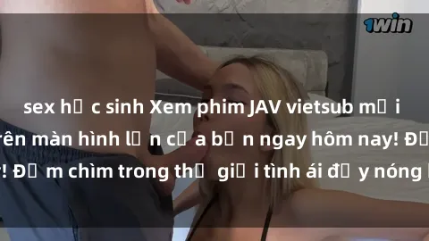 sex học sinh Xem phim JAV vietsub mới nhất và hấp dẫn trên màn hình lớn của bạn ngay hôm nay! Đắm chìm trong thế giới tình ái đầy nóng bỏng và kích thích.