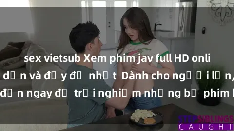 sex vietsub Xem phim jav full HD online miễn phí - Hấp dẫn và đầy đủ nhất  Dành cho người lớn, đến ngay để trải nghiệm những bộ phim hấp dẫn và hấp dẫn.
