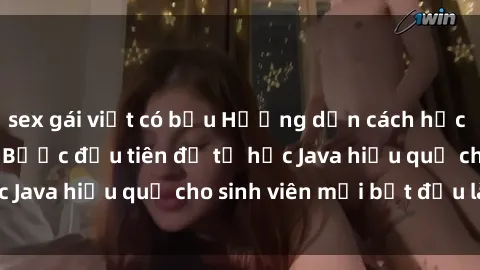 sex gái việt có bầu Hướng dẫn cách học Java cho sinh viên: Bước đầu tiên để tự học Java hiệu quả cho sinh viên mới bắt đầu là gì?