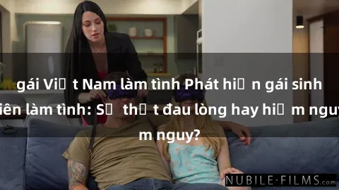 gái Việt Nam làm tình Phát hiện gái sinh viên làm tình: Sự thật đau lòng hay hiểm nguy?