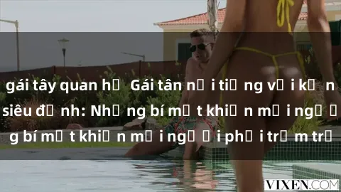 gái tây quan hệ Gái tân nổi tiếng với kỹ năng 'làm tình' siêu đỉnh: Những bí mật khiến mọi người phải trầm trồ