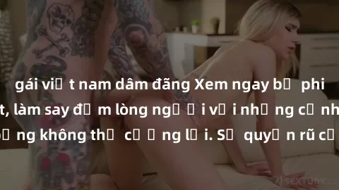 gái việt nam dâm đãng Xem ngay bộ phim sex milf hot nhất, làm say đắm lòng người với những cảnh nóng bỏng không thể cưỡng lại. Sự quyến rũ của MILF sẽ khiến bạn mãnh liệt!