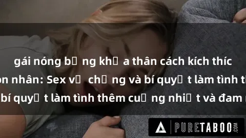 gái nóng bỏng khỏa thân cách kích thích đam mê trong hôn nhân: Sex vợ chồng và bí quyết làm tình thêm cuồng nhiệt và đam mê