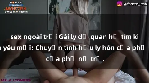 sex ngoài trời Gái ly dị quan hệ tìm kiếm tình yêu mới: Chuyện tình hậu ly hôn của phụ nữ trẻ.