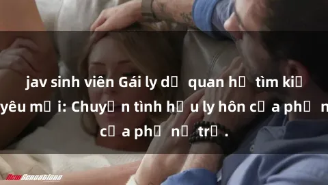 jav sinh viên Gái ly dị quan hệ tìm kiếm tình yêu mới: Chuyện tình hậu ly hôn của phụ nữ trẻ.