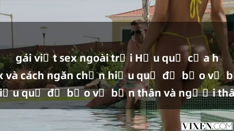 gái việt sex ngoài trời Hậu quả của hành vi bạo dâm sex và cách ngăn chặn hiệu quả để bảo vệ bản thân và người thân