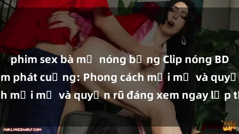 phim sex bà mẹ nóng bỏng Clip nóng BDSM khiến người xem phát cuồng: Phong cách mới mẻ và quyến rũ đáng xem ngay lập tức!