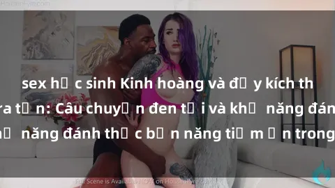 sex học sinh Kinh hoàng và đầy kích thích với phim sex tra tấn: Câu chuyện đen tối và khả năng đánh thức bản năng tiềm ẩn trong con người