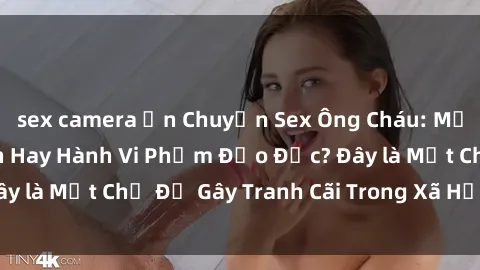sex camera ẩn Chuyện Sex Ông Cháu: Mối Quan Hệ Gia Đình Hay Hành Vi Phạm Đạo Đức? Đây là Một Chủ Đề Gây Tranh Cãi Trong Xã Hội Hiện Nay.