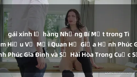 gái xinh lộ hàng Những Bí Mật trong Tình Dục Gia Đình: Tìm Hiểu Về Mối Quan Hệ Giữa Hạnh Phúc Gia Đình và Sự Hài Hòa Trong Cuộc Sống Tình Dục