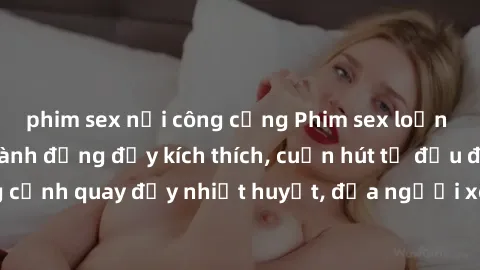 phim sex nơi công cộng Phim sex loạn luân Nhật Bản: Hành động đầy kích thích, cuốn hút từ đầu đến cuối. Những cảnh quay đầy nhiệt huyết, đưa người xem vào thế giới độc đáo của tình thân. Đừng bỏ lỡ!