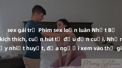 sex gái trẻ Phim sex loạn luân Nhật Bản: Hành động đầy kích thích, cuốn hút từ đầu đến cuối. Những cảnh quay đầy nhiệt huyết, đưa người xem vào thế giới độc đáo của tình thân. Đừng bỏ lỡ!