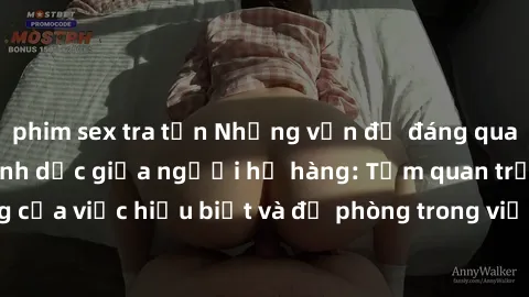 phim sex tra tấn Những vấn đề đáng quan tâm về quan hệ tình dục giữa người họ hàng: Tầm quan trọng của việc hiểu biết và đề phòng trong việc tiếp xúc trong gia đình.