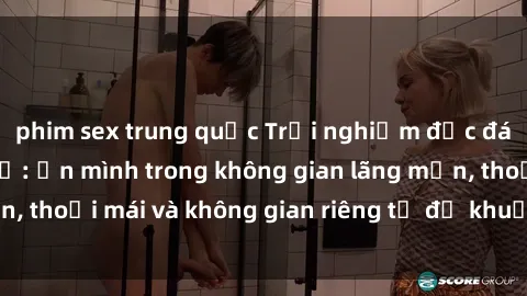 phim sex trung quốc Trải nghiệm độc đáo tại sex nhà nghỉ: ẩn mình trong không gian lãng mạn, thoải mái và không gian riêng tư để khuấy động tình ái.