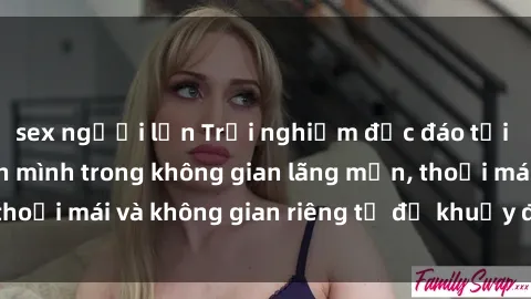 sex người lớn Trải nghiệm độc đáo tại sex nhà nghỉ: ẩn mình trong không gian lãng mạn, thoải mái và không gian riêng tư để khuấy động tình ái.