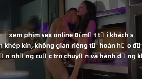 xem phim sex online Bí mật tại khách sạn: Phòng quay lén khép kín, không gian riêng tư hoàn hảo để thực hiện những cuộc trò chuyện và hành động không bị người khác phát hiện.