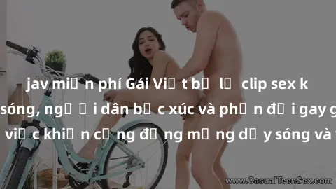 jav miễn phí Gái Việt bị lộ clip sex khiến dư luận dậy sóng, người dân bức xúc và phản đối gay gắt. Sự việc khiến cộng đồng mạng dậy sóng và yêu cầu xử lý nghiêm ngặt.