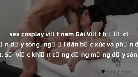 sex cosplay việt nam Gái Việt bị lộ clip sex khiến dư luận dậy sóng, người dân bức xúc và phản đối gay gắt. Sự việc khiến cộng đồng mạng dậy sóng và yêu cầu xử lý nghiêm ngặt.