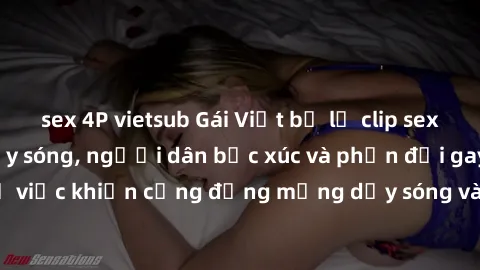 sex 4P vietsub Gái Việt bị lộ clip sex khiến dư luận dậy sóng, người dân bức xúc và phản đối gay gắt. Sự việc khiến cộng đồng mạng dậy sóng và yêu cầu xử lý nghiêm ngặt.