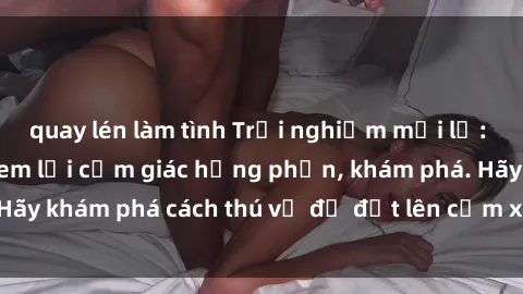 quay lén làm tình Trải nghiệm mới lạ: Sex trong xe hơi đem lại cảm giác hưng phấn, khám phá. Hãy khám phá cách thú vị để đốt lên cảm xúc trong cuộc tình!
