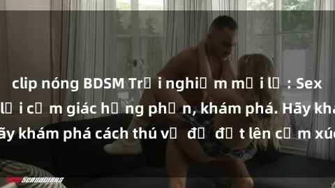 clip nóng BDSM Trải nghiệm mới lạ: Sex trong xe hơi đem lại cảm giác hưng phấn, khám phá. Hãy khám phá cách thú vị để đốt lên cảm xúc trong cuộc tình!