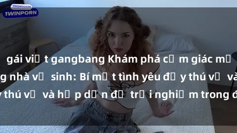 gái việt gangbang Khám phá cảm giác mới mẻ với sex trong nhà vệ sinh: Bí mật tình yêu đầy thú vị và hấp dẫn để trải nghiệm trong đêm hôm nay!