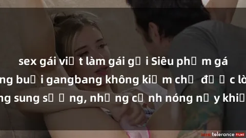 sex gái việt làm gái gọi Siêu phẩm gái Việt tham gia trong buổi gangbang không kiềm chế được lòng sung sướng, những cảnh nóng nảy khiến ai cũng phải mãn nhãn