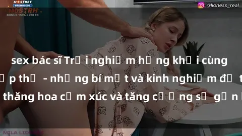 sex bác sĩ Trải nghiệm hứng khởi cùng với việc làm tình tập thể - những bí mật và kinh nghiệm để thăng hoa cảm xúc và tăng cường sự gắn kết trong mối quan hệ