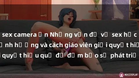 sex camera ẩn Những vấn đề về sex học sinh: Các yếu tố ảnh hưởng và cách giáo viên giải quyết hiệu quả để đảm bảo sự phát triển toàn diện.