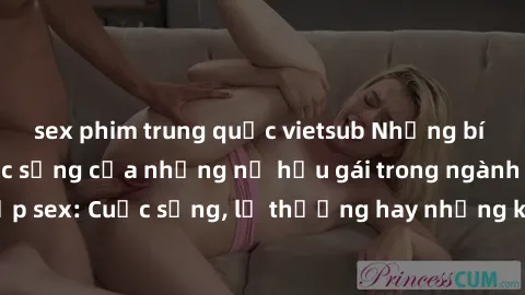 sex phim trung quốc vietsub Những bí mật đằng sau cuộc sống của những nữ hầu gái trong ngành công nghiệp sex: Cuộc sống, lẽ thường hay những khó khăn mà họ phải đối mặt.