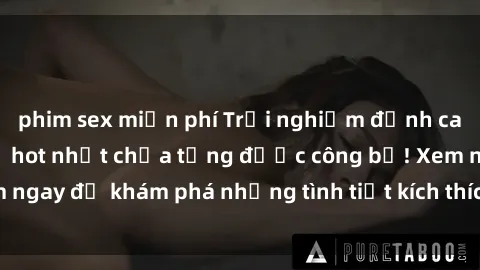 phim sex miễn phí Trải nghiệm đỉnh cao cùng phim sex Mỹ hot nhất chưa từng được công bố! Xem ngay để khám phá những tình tiết kích thích, cảnh nóng bỏng!