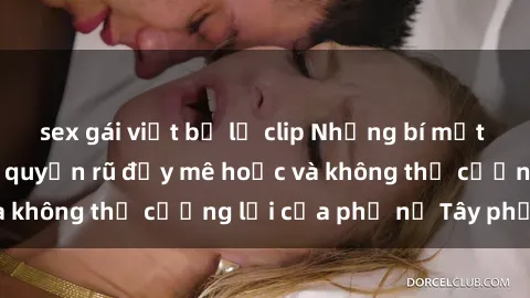 sex gái việt bị lộ clip Những bí mật về sex gái Tây: Sự quyến rũ đầy mê hoặc và không thể cưỡng lại của phụ nữ Tây phương