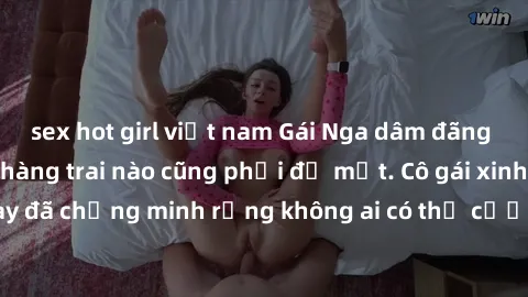sex hot girl việt nam Gái Nga dâm đãng khiến tim bất cứ chàng trai nào cũng phải đỏ mặt. Cô gái xinh đẹp này đã chứng minh rằng không ai có thể cưỡng lại khi cô làm tình đắm say.