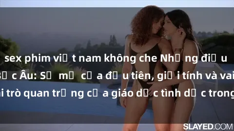 sex phim việt nam không che Những điều thú vị về sex ở Bắc Âu: Sự mở cửa đầu tiên, giới tính và vai trò quan trọng của giáo dục tình dục trong các quốc gia này.
