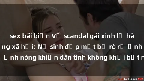 sex bãi biển Vụ scandal gái xinh lộ hàng gây sốt trên mạng xã hội: Nữ sinh đẹp mắt bị rò rỉ ảnh nóng khiến dân tình không khỏi bất ngờ và phẫn nộ!