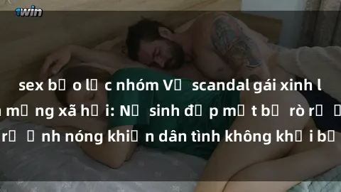sex bạo lực nhóm Vụ scandal gái xinh lộ hàng gây sốt trên mạng xã hội: Nữ sinh đẹp mắt bị rò rỉ ảnh nóng khiến dân tình không khỏi bất ngờ và phẫn nộ!