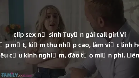 clip sex nữ sinh Tuyển gái call girl Việt Nam gợi cảm, đẹp mắt, kiếm thu nhập cao, làm việc linh hoạt, không yêu cầu kinh nghiệm, đào tạo miễn phí. Liên hệ ngay để biết thêm chi tiết!