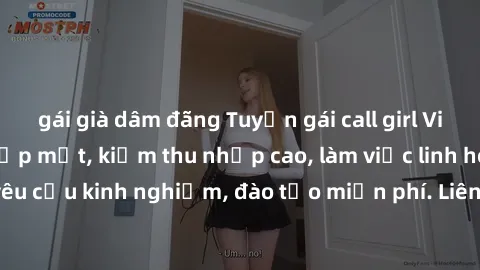 gái già dâm đãng Tuyển gái call girl Việt Nam gợi cảm, đẹp mắt, kiếm thu nhập cao, làm việc linh hoạt, không yêu cầu kinh nghiệm, đào tạo miễn phí. Liên hệ ngay để biết thêm chi tiết!
