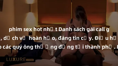 phim sex hot nhất Danh sách gái call girl vip chất lượng, dịch vụ hoàn hảo, đáng tin cậy. Điều hấp dẫn cho các quý ông thượng đẳng tại thành phố. Hãy nhấc máy và đặt lịch ngay!