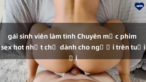 gái sinh viên làm tình Chuyên mục phim sex hot nhất chỉ dành cho người trên tuổi