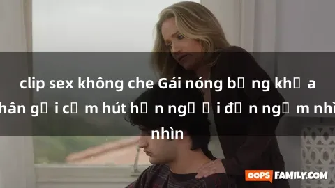 clip sex không che Gái nóng bỏng khỏa thân gợi cảm hút hồn người đến ngắm nhìn
